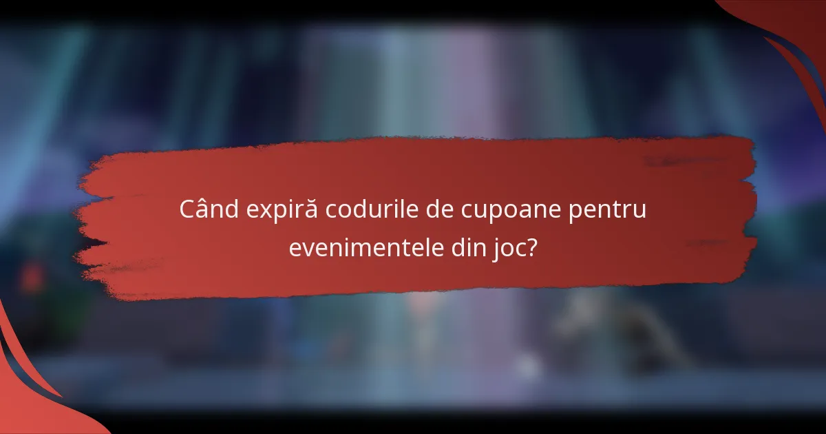 Când expiră codurile de cupoane pentru evenimentele din joc?