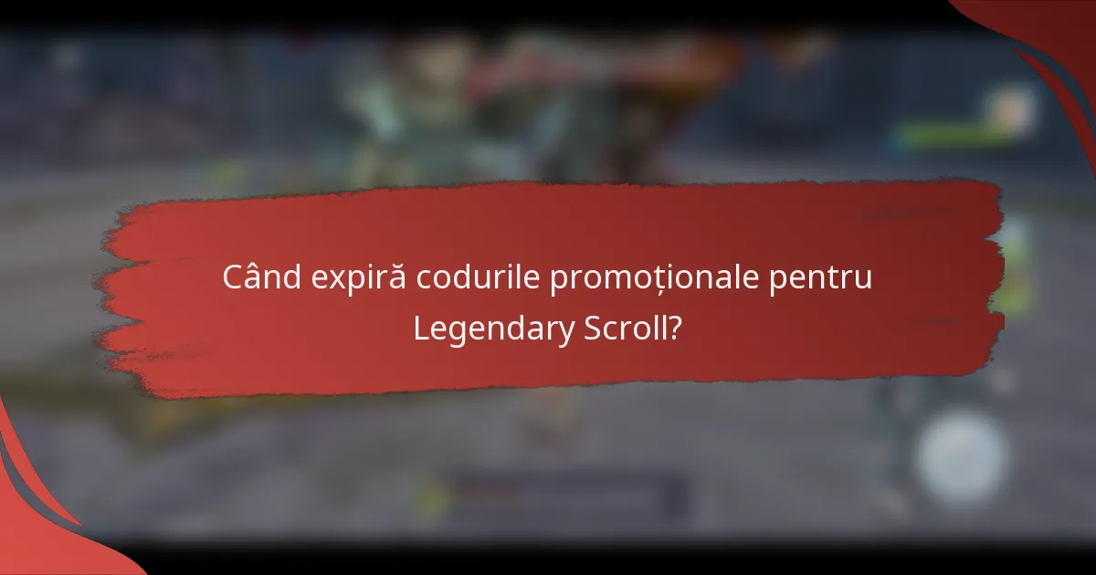 Când expiră codurile promoționale pentru Legendary Scroll?