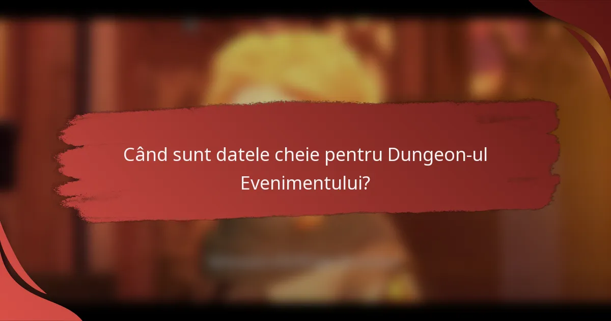 Când sunt datele cheie pentru Dungeon-ul Evenimentului?