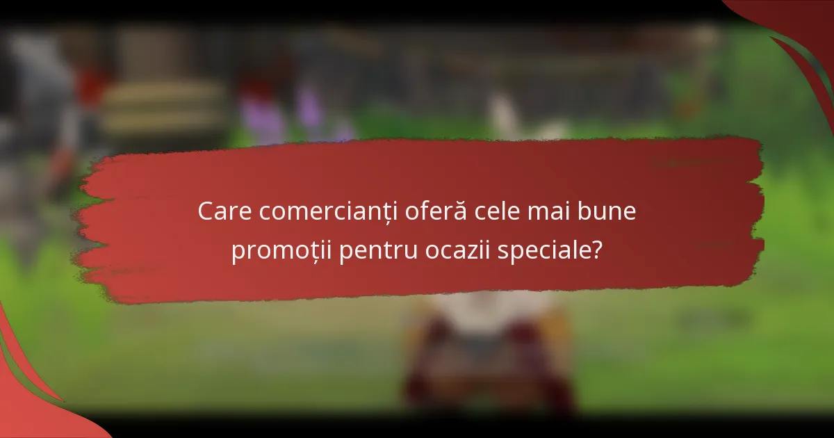 Care comercianți oferă cele mai bune promoții pentru ocazii speciale?