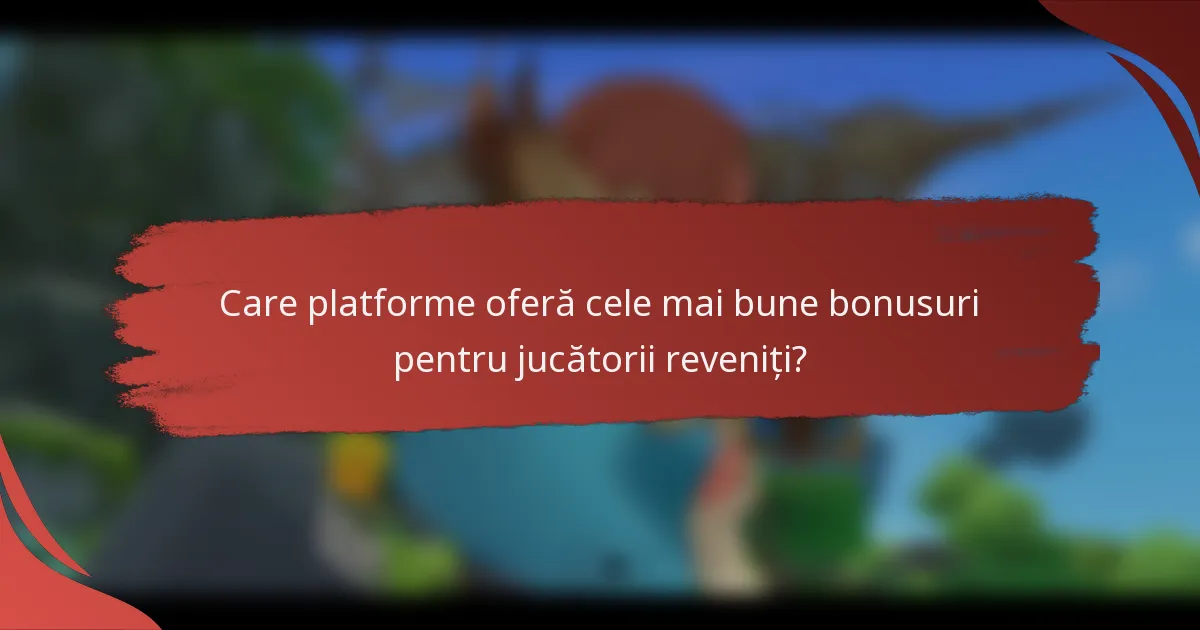 Care platforme oferă cele mai bune bonusuri pentru jucătorii reveniți?