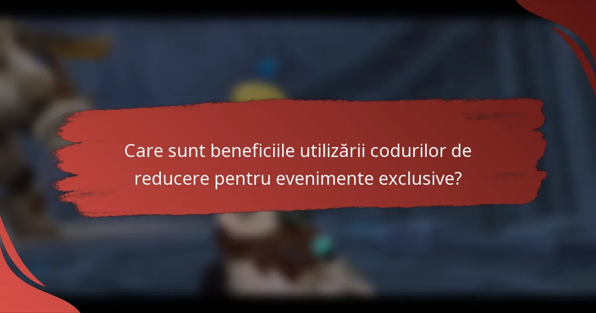 Care sunt beneficiile utilizării codurilor de reducere pentru evenimente exclusive?