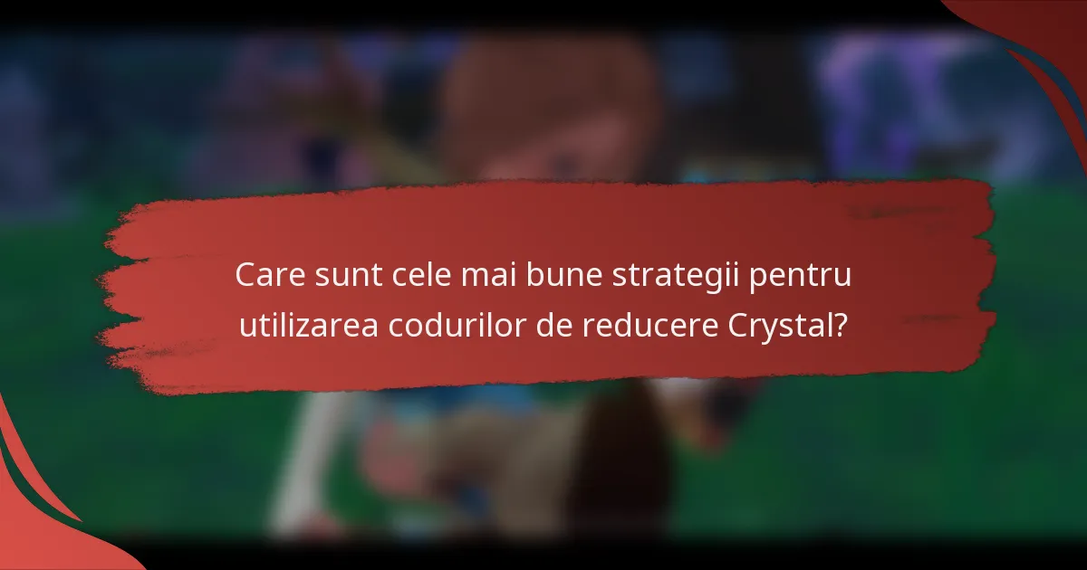 Care sunt cele mai bune strategii pentru utilizarea codurilor de reducere Crystal?