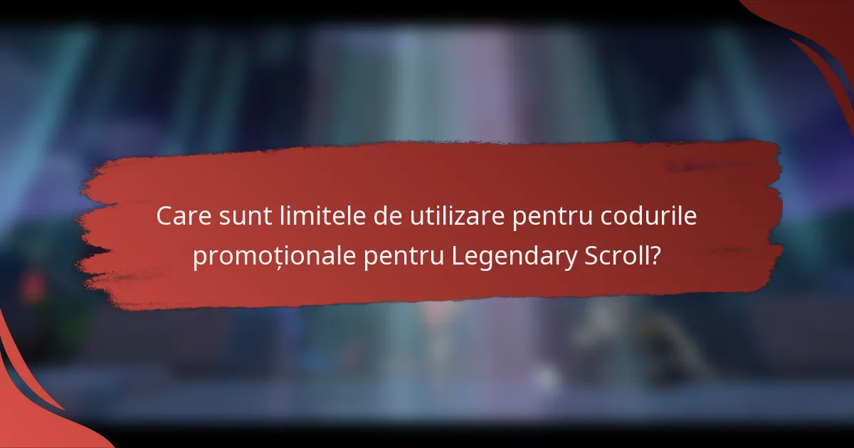Care sunt limitele de utilizare pentru codurile promoționale pentru Legendary Scroll?