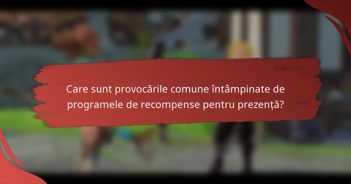 Care sunt provocările comune întâmpinate de programele de recompense pentru prezență?