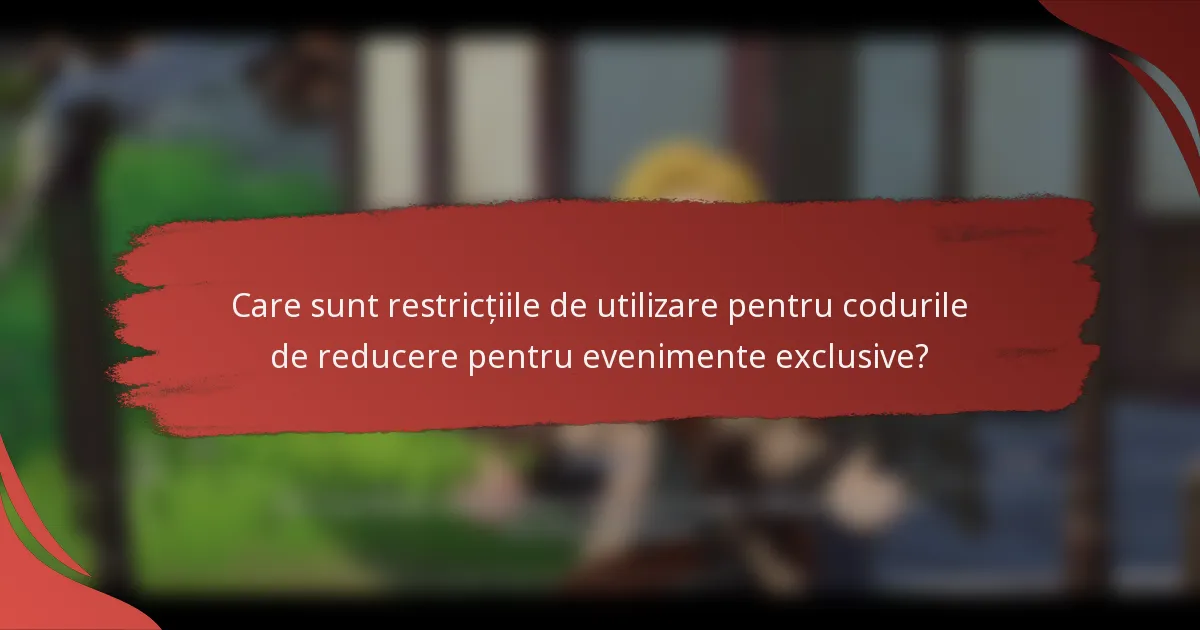 Care sunt restricțiile de utilizare pentru codurile de reducere pentru evenimente exclusive?