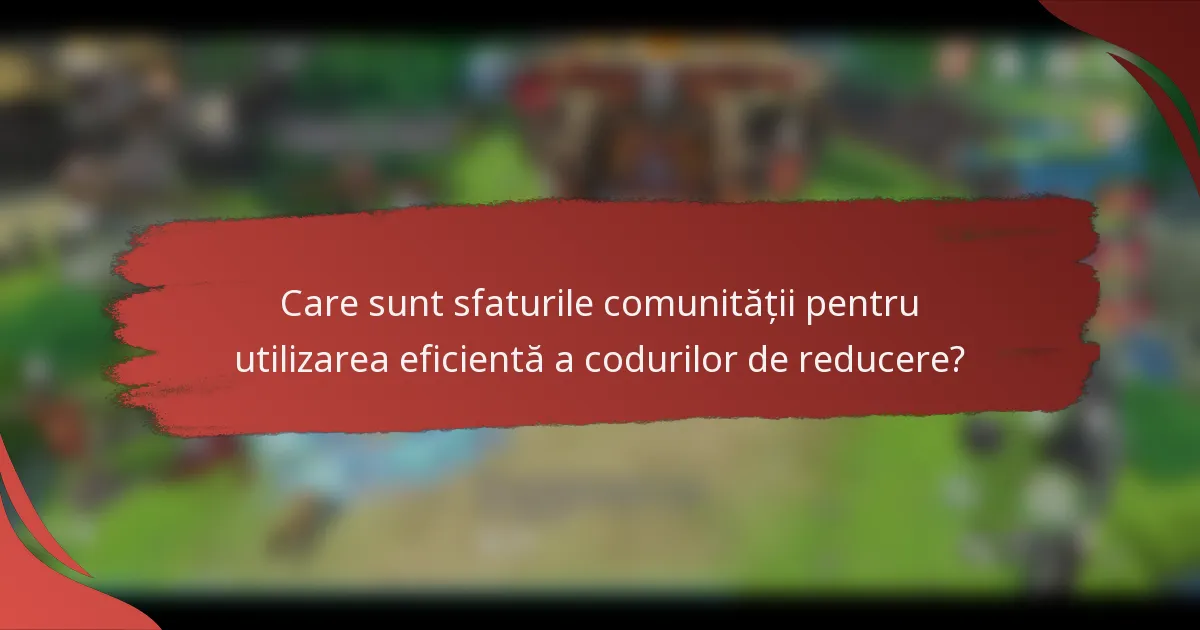 Care sunt sfaturile comunității pentru utilizarea eficientă a codurilor de reducere?