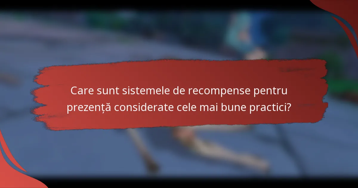 Care sunt sistemele de recompense pentru prezență considerate cele mai bune practici?