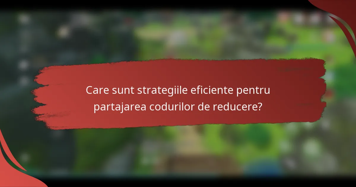 Care sunt strategiile eficiente pentru partajarea codurilor de reducere?