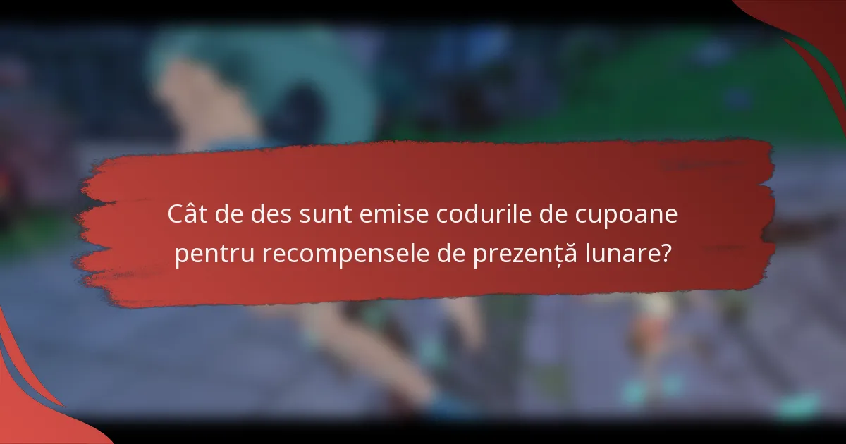 Cât de des sunt emise codurile de cupoane pentru recompensele de prezență lunare?