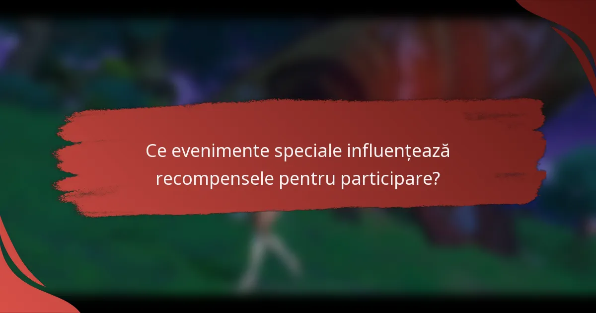 Ce evenimente speciale influențează recompensele pentru participare?