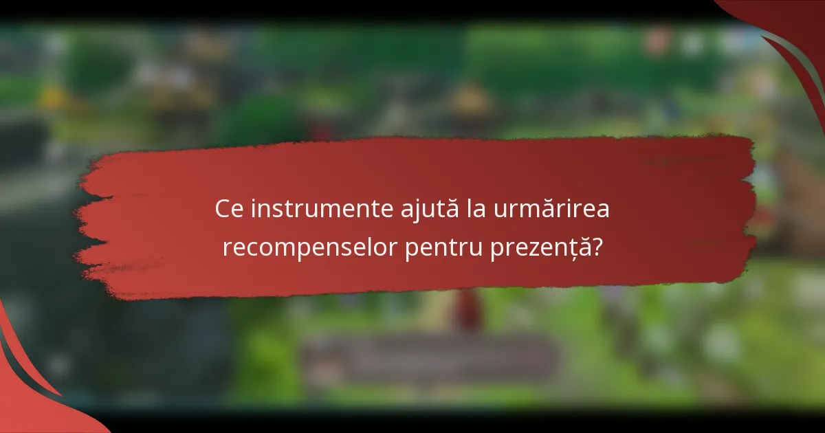 Ce instrumente ajută la urmărirea recompenselor pentru prezență?