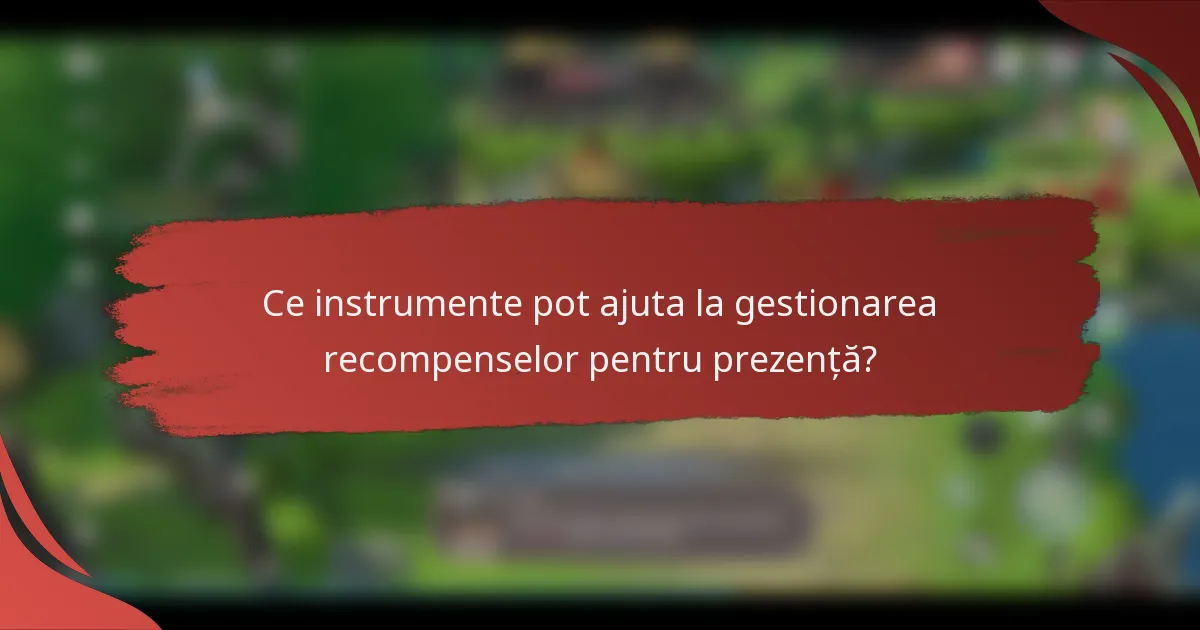 Ce instrumente pot ajuta la gestionarea recompenselor pentru prezență?