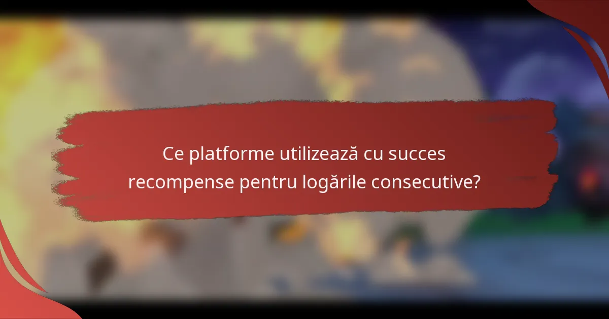 Ce platforme utilizează cu succes recompense pentru logările consecutive?