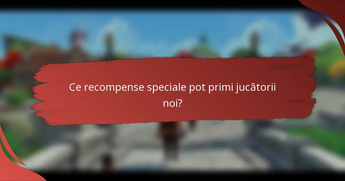 Ce recompense speciale pot primi jucătorii noi?