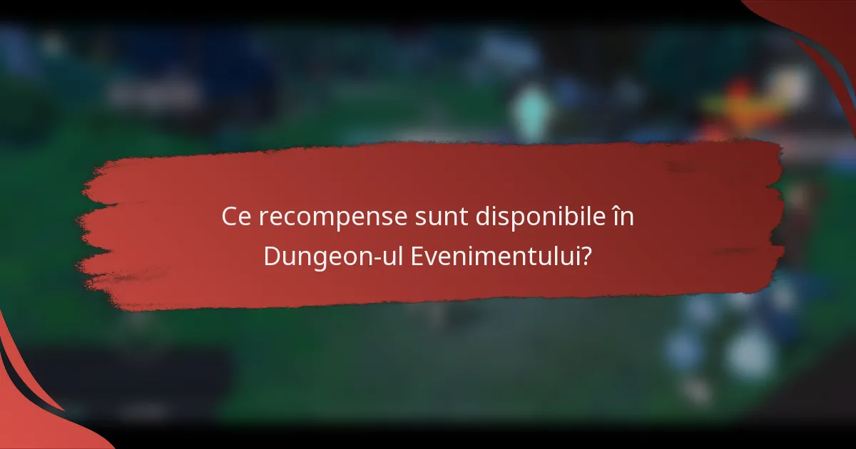 Ce recompense sunt disponibile în Dungeon-ul Evenimentului?