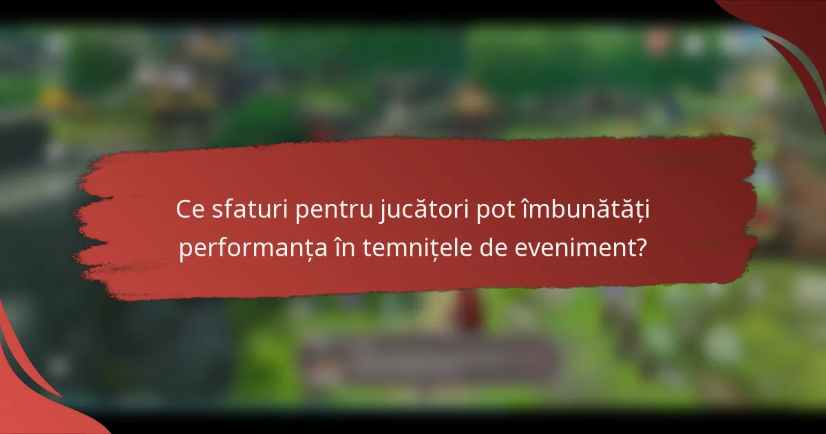 Ce sfaturi pentru jucători pot îmbunătăți performanța în temnițele de eveniment?