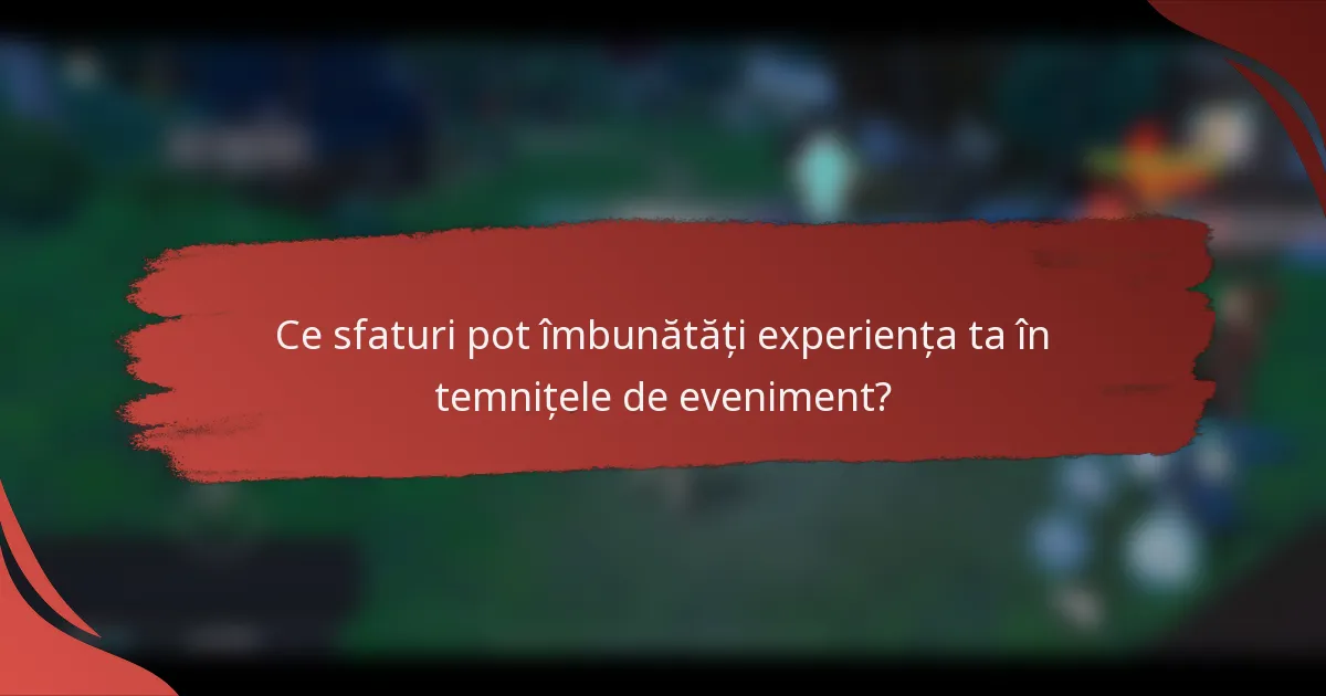 Ce sfaturi pot îmbunătăți experiența ta în temnițele de eveniment?