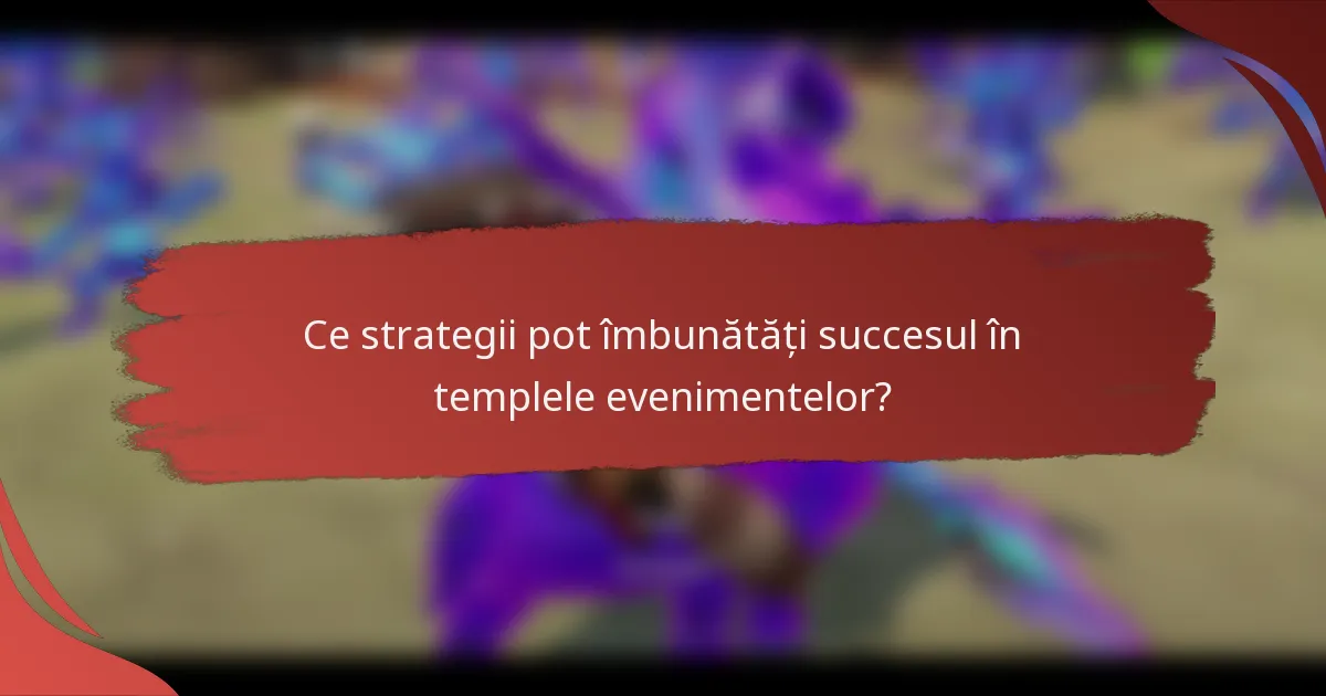 Ce strategii pot îmbunătăți succesul în templele evenimentelor?