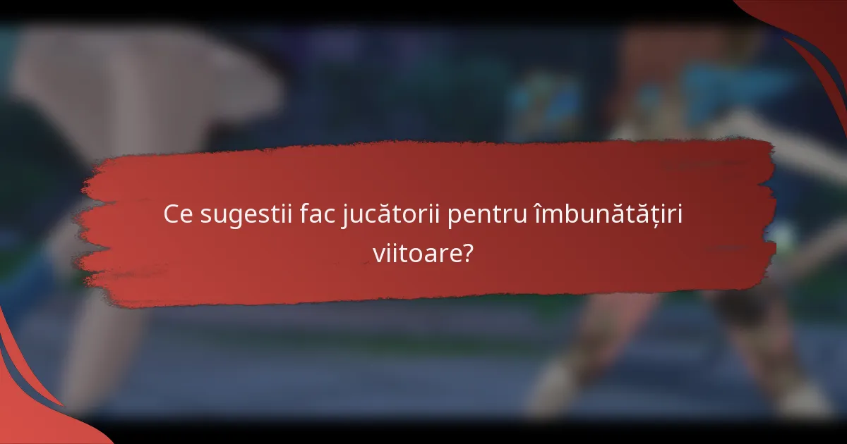 Ce sugestii fac jucătorii pentru îmbunătățiri viitoare?