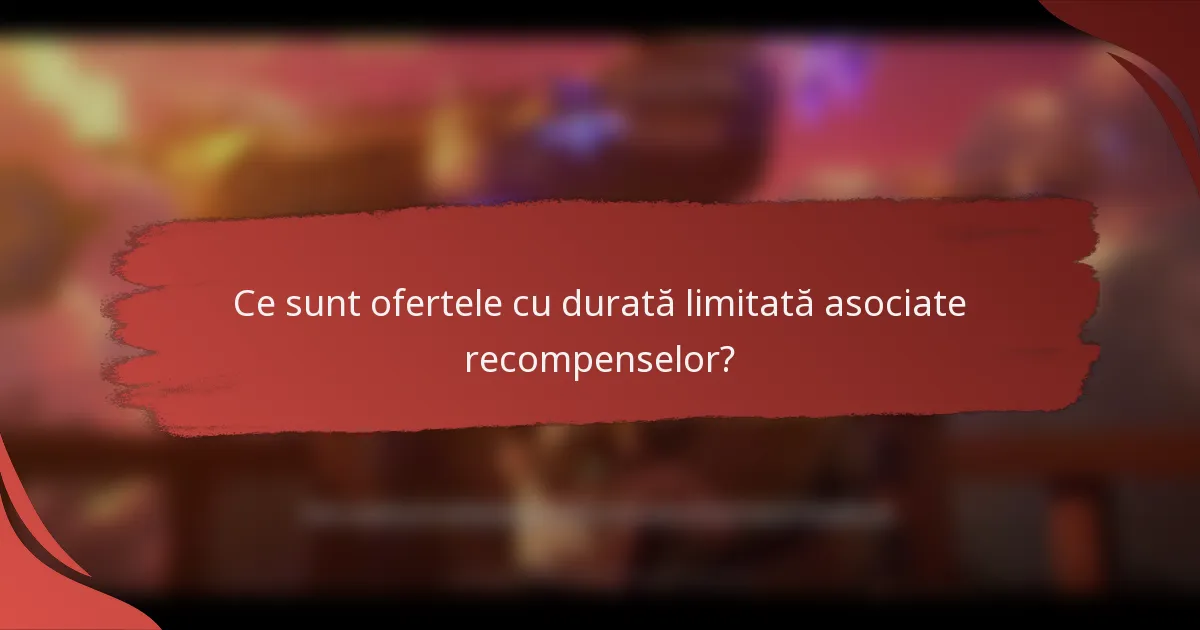 Ce sunt ofertele cu durată limitată asociate recompenselor?