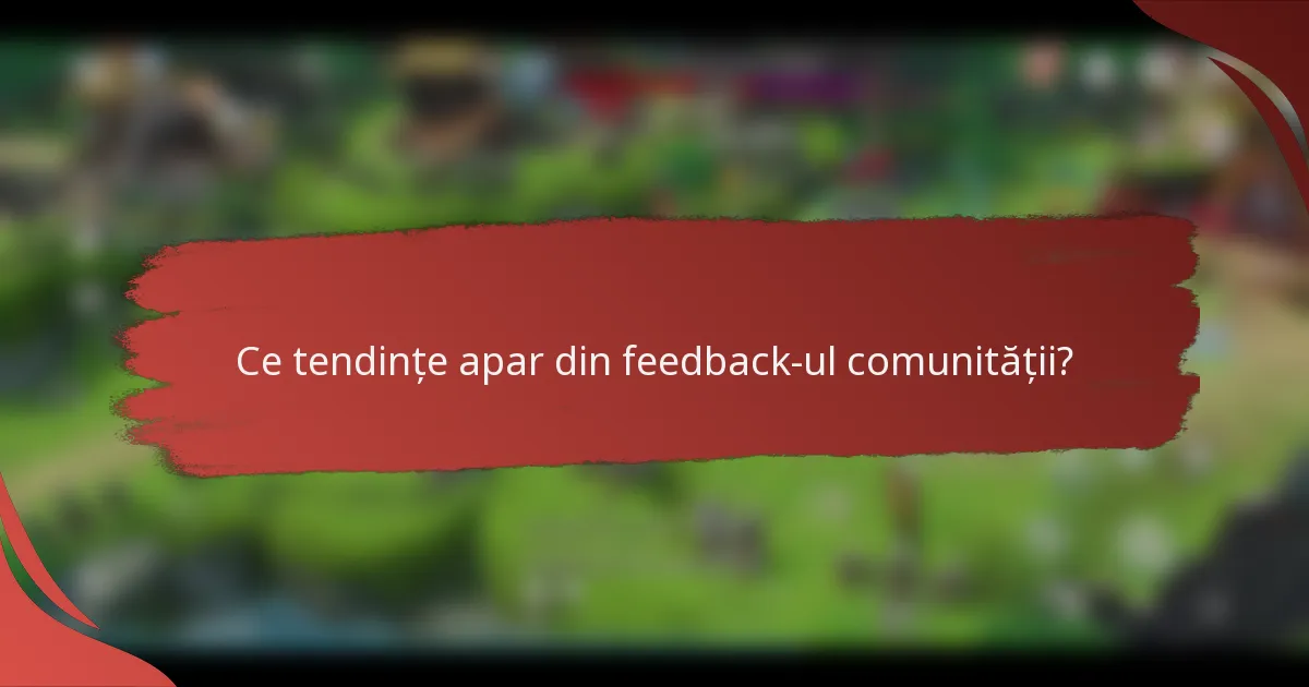 Ce tendințe apar din feedback-ul comunității?