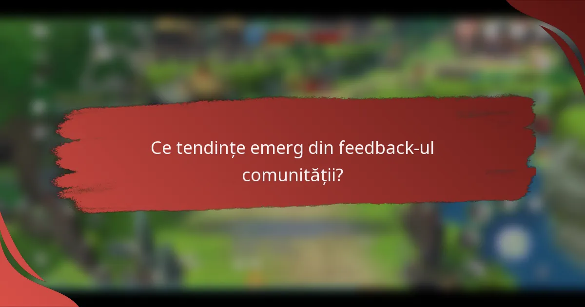Ce tendințe emerg din feedback-ul comunității?