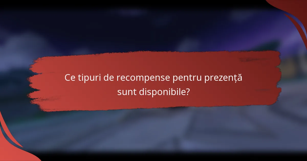 Ce tipuri de recompense pentru prezență sunt disponibile?