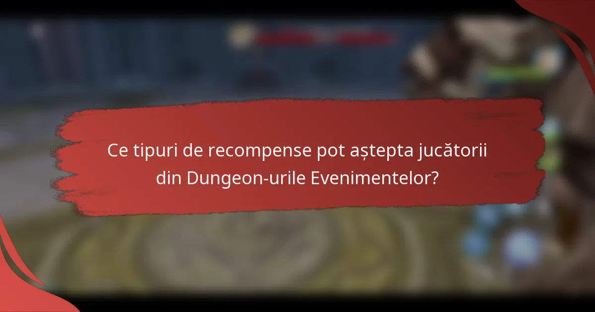 Ce tipuri de recompense pot aștepta jucătorii din Dungeon-urile Evenimentelor?