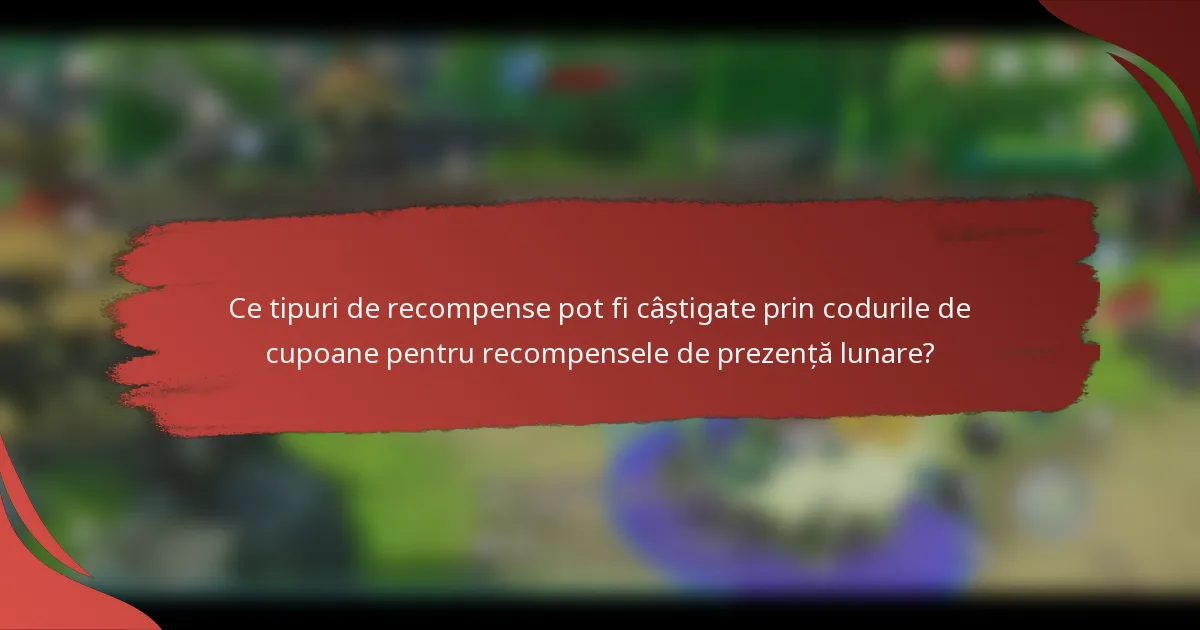 Ce tipuri de recompense pot fi câștigate prin codurile de cupoane pentru recompensele de prezență lunare?