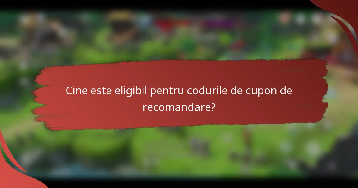 Cine este eligibil pentru codurile de cupon de recomandare?