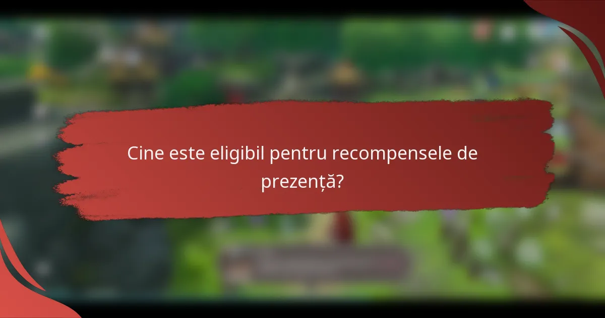 Cine este eligibil pentru recompensele de prezență?