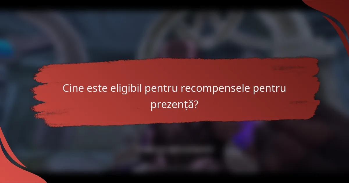 Cine este eligibil pentru recompensele pentru prezență?