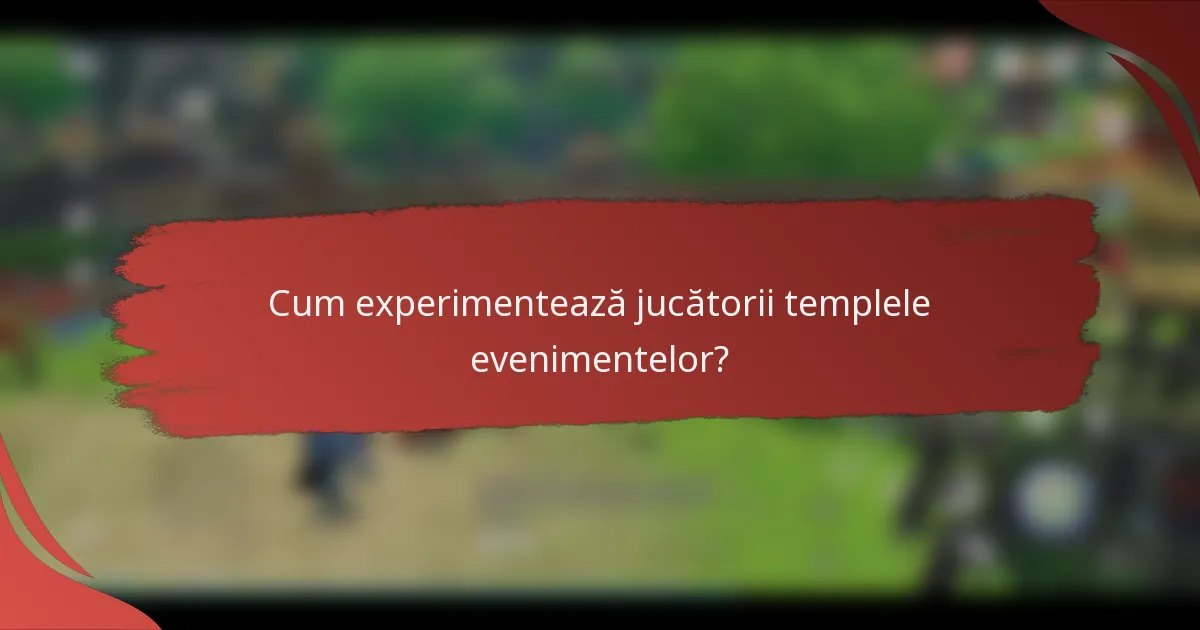 Cum experimentează jucătorii templele evenimentelor?