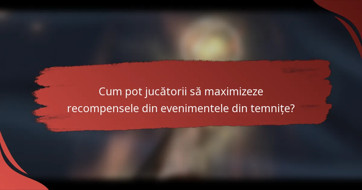Cum pot jucătorii să maximizeze recompensele din evenimentele din temnițe?