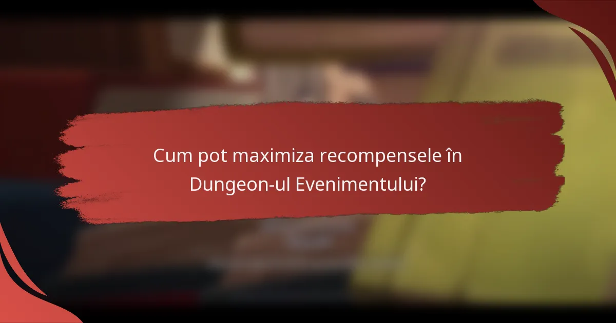 Cum pot maximiza recompensele în Dungeon-ul Evenimentului?