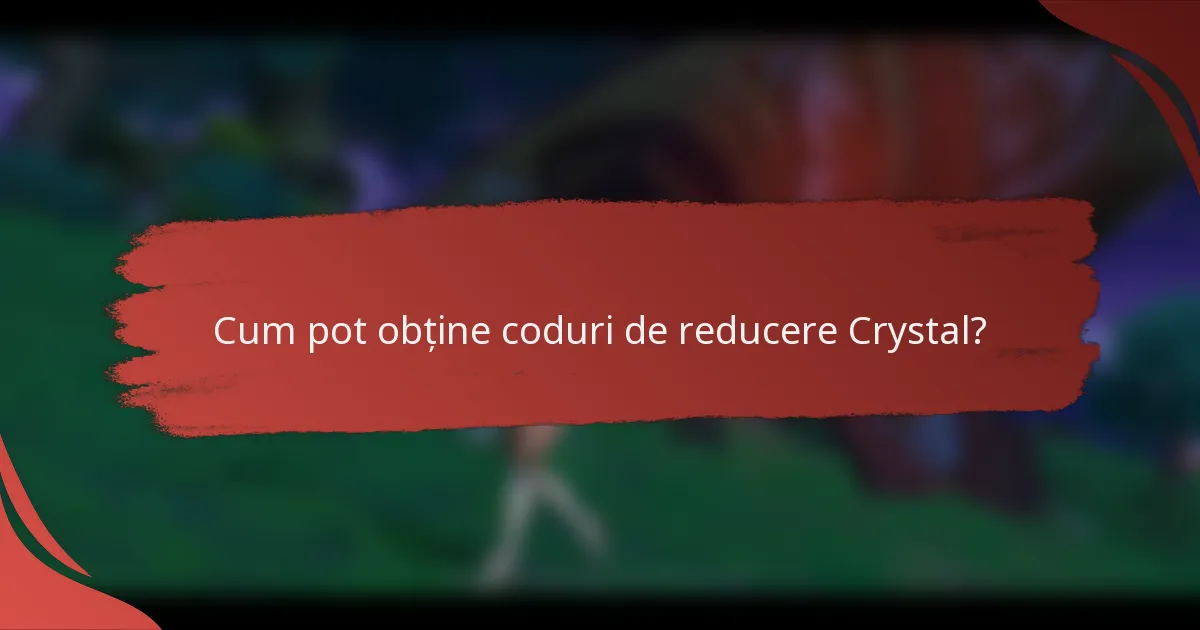 Cum pot obține coduri de reducere Crystal?