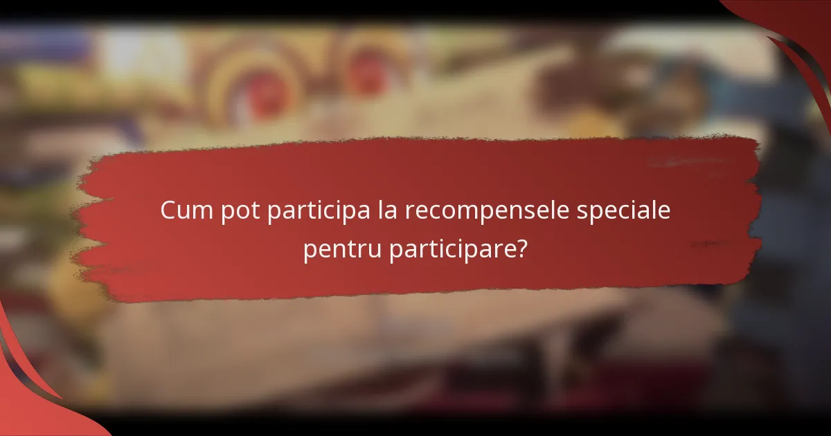 Cum pot participa la recompensele speciale pentru participare?