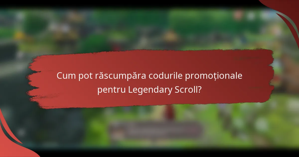 Cum pot răscumpăra codurile promoționale pentru Legendary Scroll?