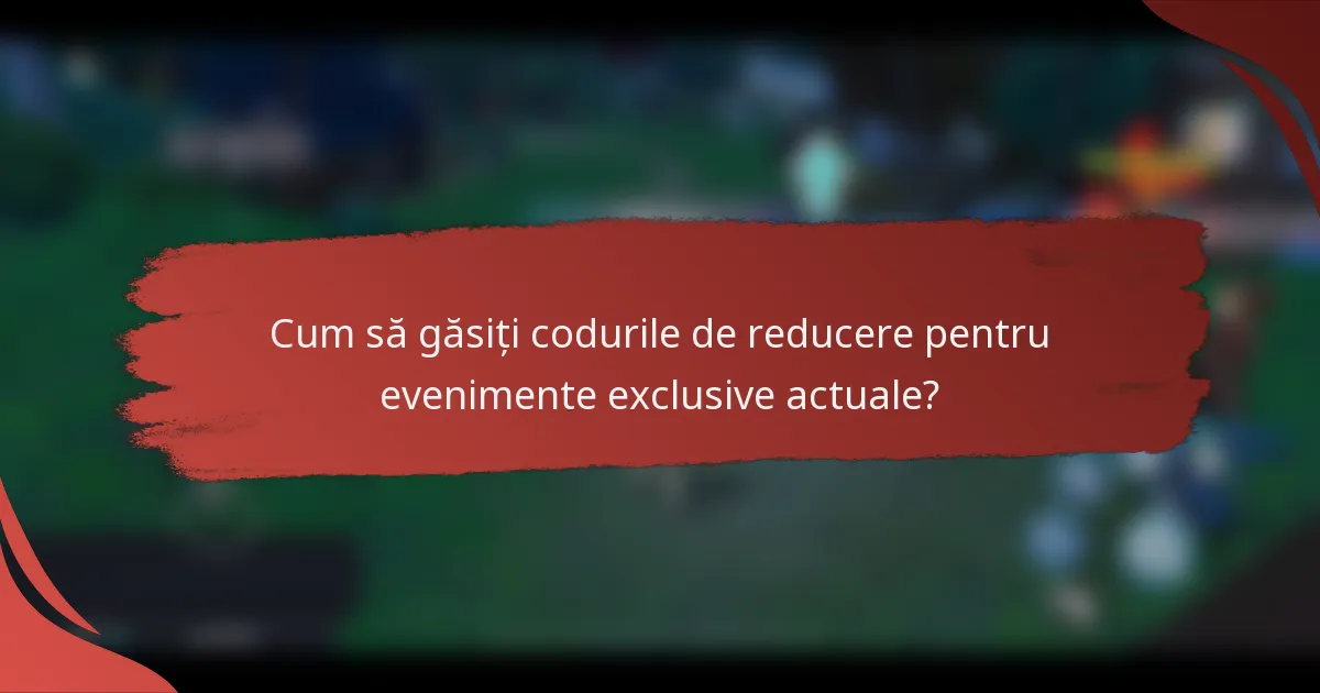 Cum să găsiți codurile de reducere pentru evenimente exclusive actuale?