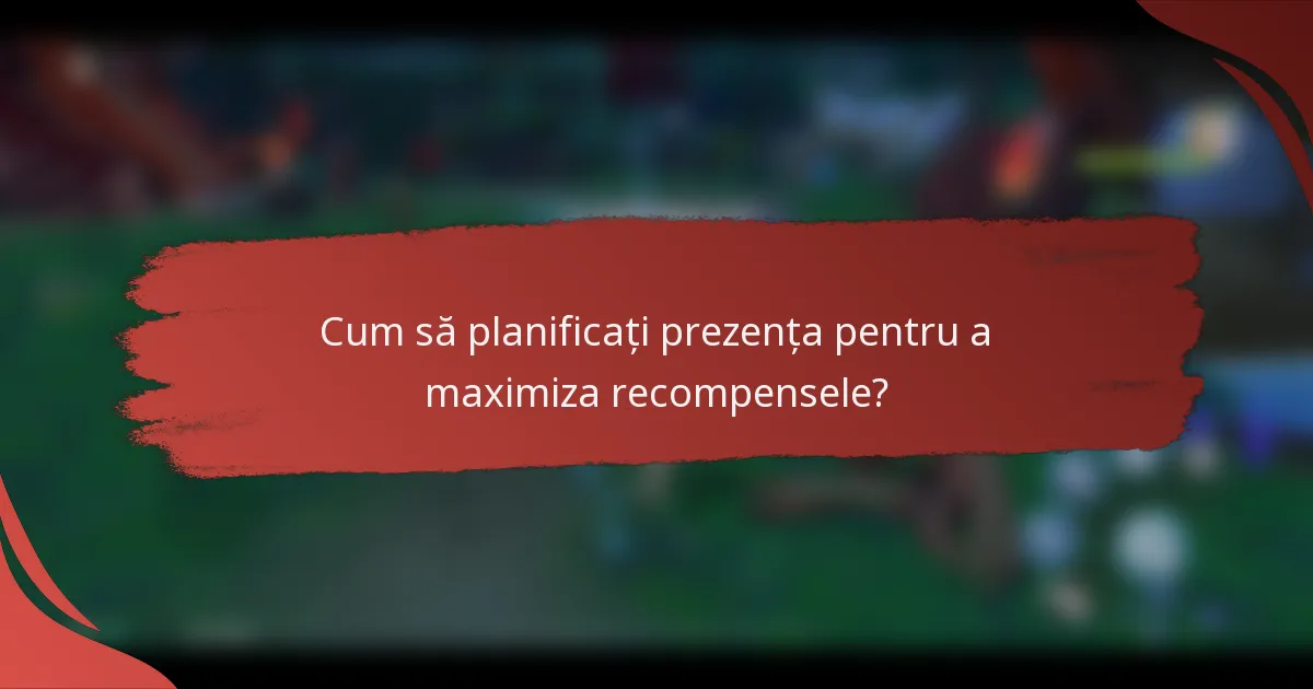 Cum să planificați prezența pentru a maximiza recompensele?
