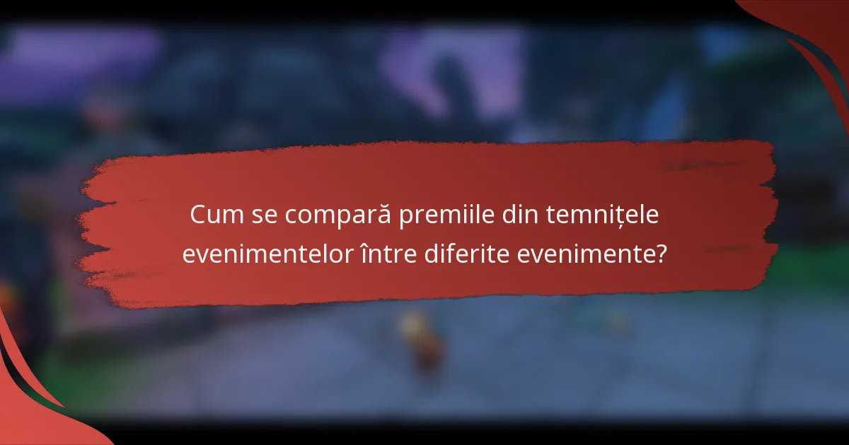Cum se compară premiile din temnițele evenimentelor între diferite evenimente?