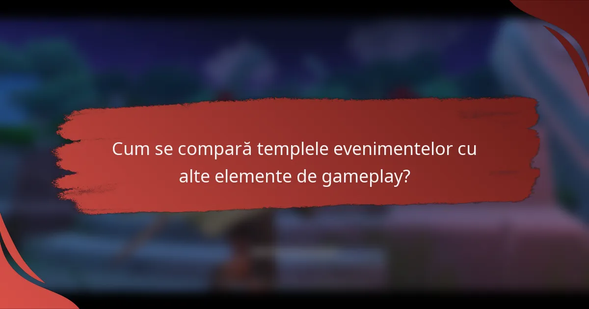 Cum se compară templele evenimentelor cu alte elemente de gameplay?