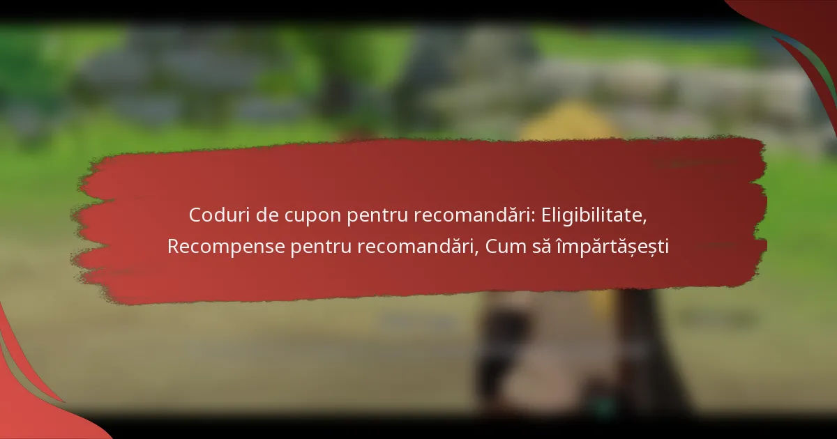 Coduri de cupon pentru recomandări: Eligibilitate, Recompense pentru recomandări, Cum să împărtășești