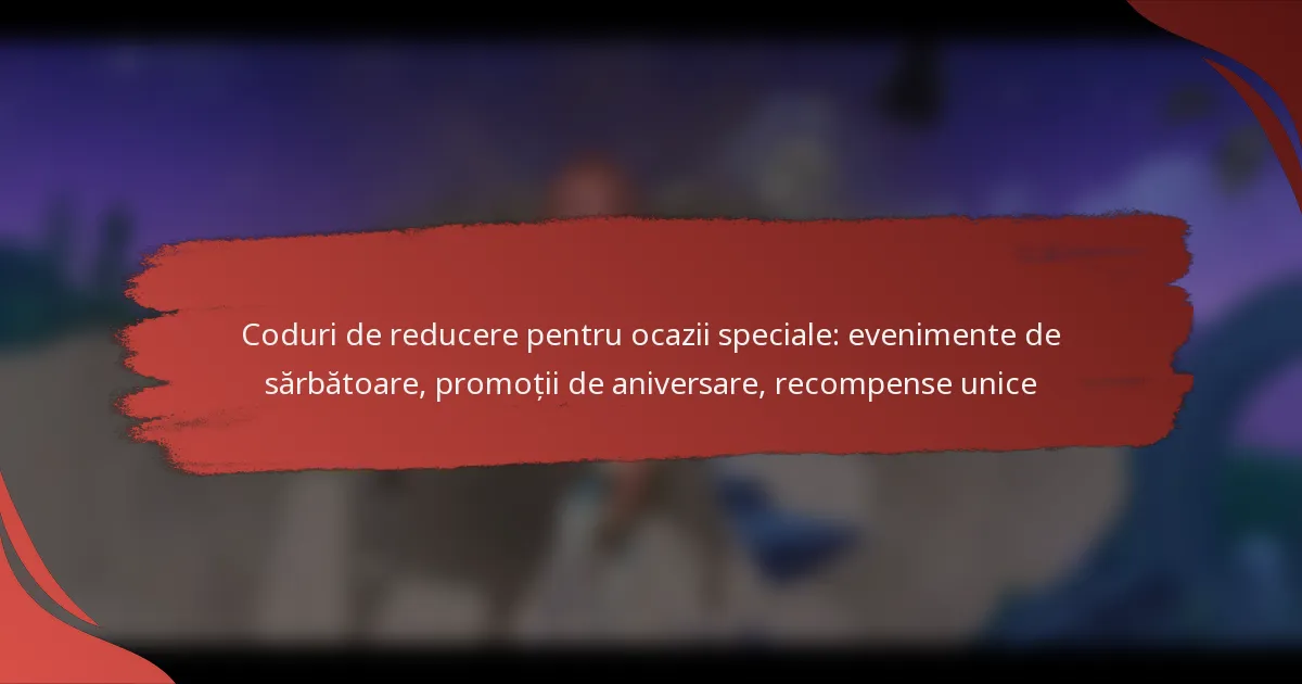 Coduri de reducere pentru ocazii speciale: evenimente de sărbătoare, promoții de aniversare, recompense unice