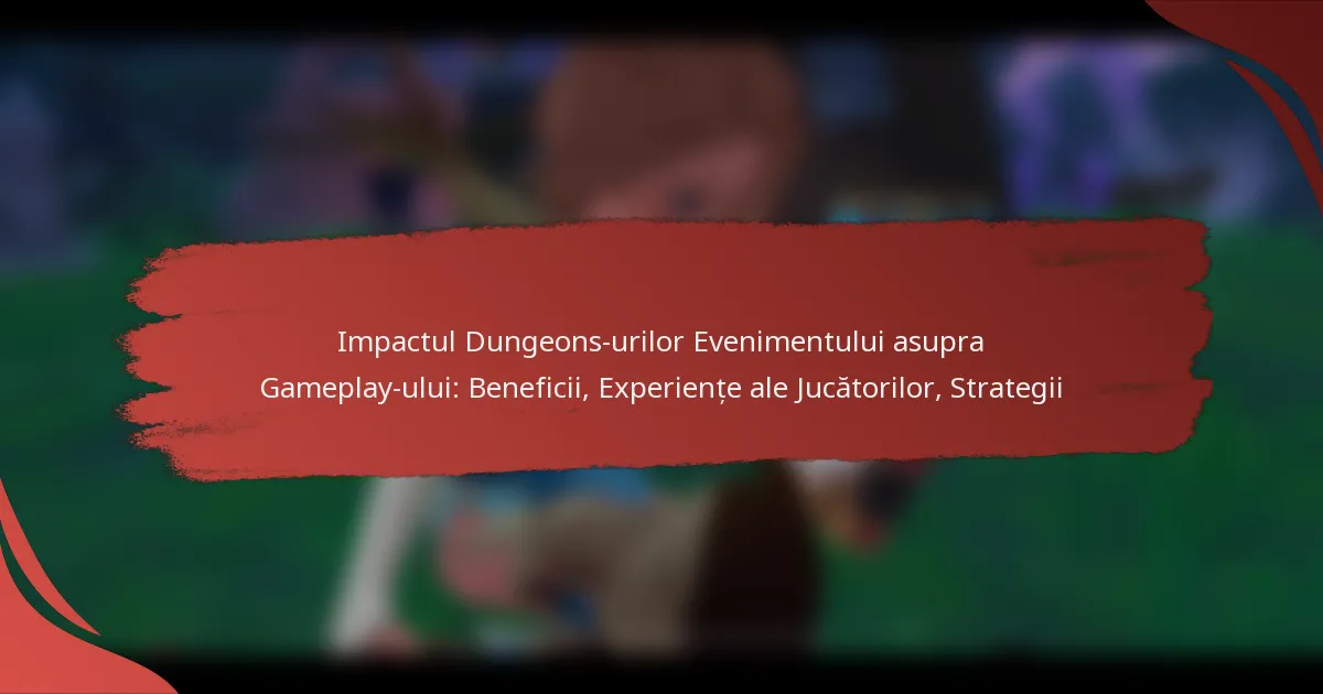 Impactul Dungeons-urilor Evenimentului asupra Gameplay-ului: Beneficii, Experiențe ale Jucătorilor, Strategii