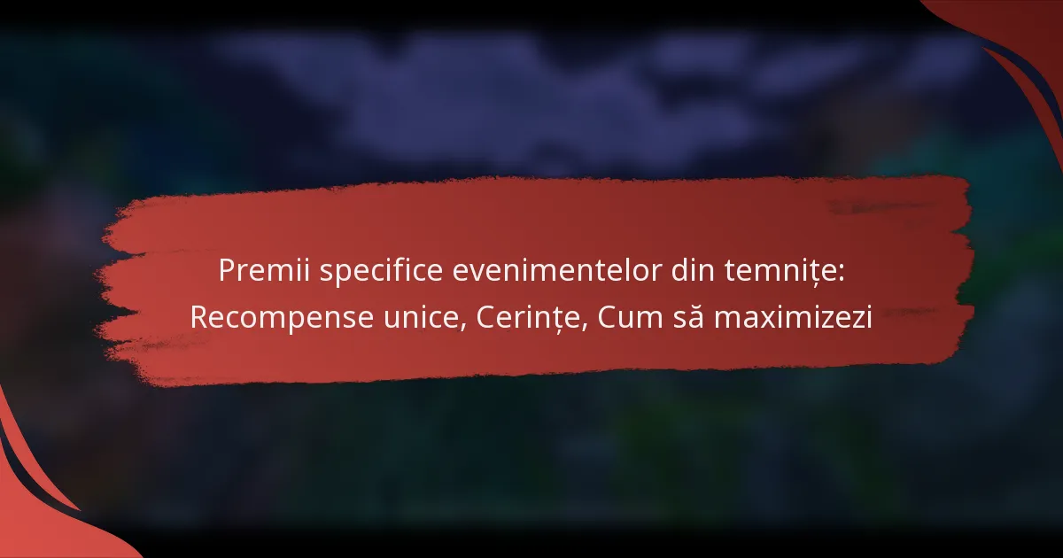 Premii specifice evenimentelor din temnițe: Recompense unice, Cerințe, Cum să maximizezi